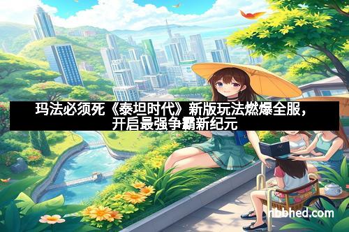 玛法必须死《泰坦时代》新版玩法燃爆全服，开启最强争霸新纪元