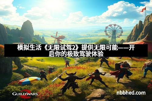 模拟生活《无限试驾2》提供无限可能——开启你的极致驾驶体验